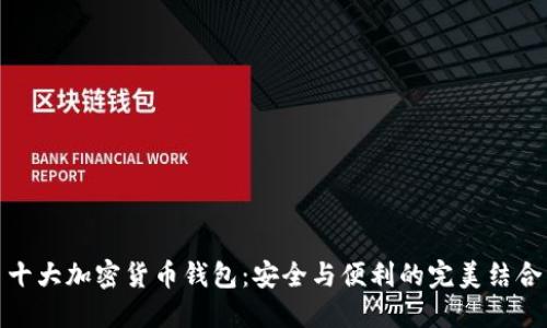 十大加密货币钱包：安全与便利的完美结合