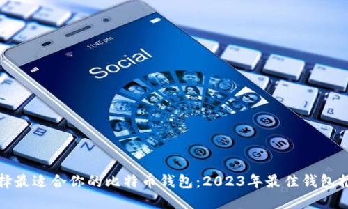 选择最适合你的比特币钱包：2023年最佳钱包推荐
