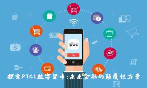 探索PTCL数字货币：未来金融的颠覆性力量