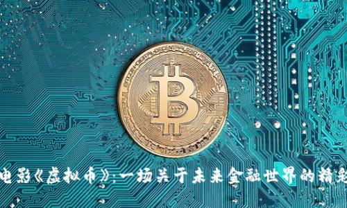 揭秘电影《虚拟币》：一场关于未来金融世界的精彩之旅