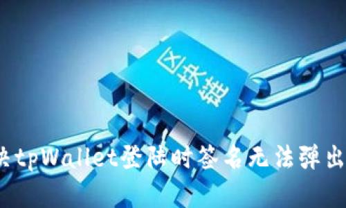 如何解决tpWallet登陆时签名无法弹出的问题？