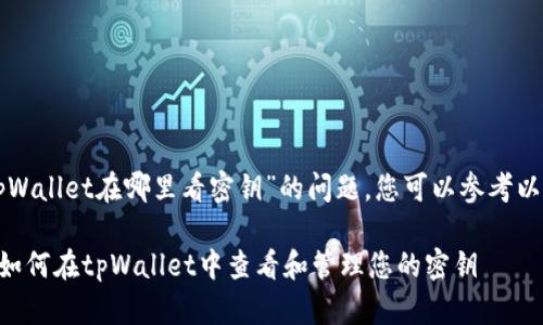 关于“tpWallet在哪里看密钥”的问题，您可以参考以下内容。

### 如何在tpWallet中查看和管理您的密钥