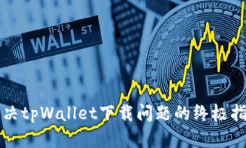 解决tpWallet下载问题的终极指南