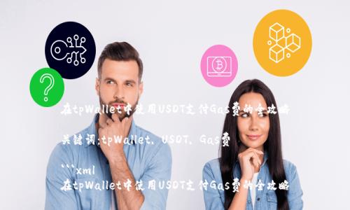 在tpWallet中使用USDT支付Gas费的全攻略

关键词：tpWallet, USDT, Gas费

```xml
在tpWallet中使用USDT支付Gas费的全攻略