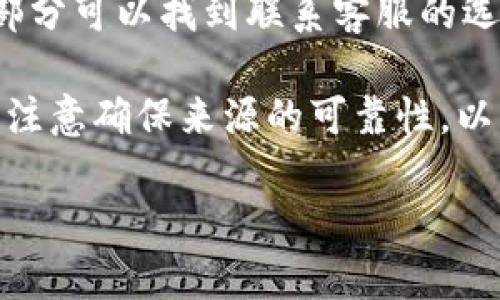 要找到tpWallet的客服号码，您可以通过以下几种方式进行查询：

1. **官方网站**：首先，访问tpWallet的官方网站。在网站的首页或“联系我们”页面，通常会提供客服联系方式，包括客服热线、电子邮件和在线聊天的选项。

2. **社交媒体**：tpWallet可能在社交媒体平台上有官方账号，如Twitter、Facebook或Telegram。在这些平台上，您可以直接联系他们的客服，或者查看他们发布的信息，通常也会包含联系方式。

3. **用户论坛或社区**：很多项目会在Reddit、币圈论坛等平台上有用户社区，您可以在这些地方询问其他用户，获取客服的联系方式。

4. **应用内客服**：如果您已经安装了tpWallet的应用，通常在应用的设置或帮助部分可以找到联系客服的选项，有时会提供即时对话的功能。

5. **在线搜索**：您还可以通过搜索引擎输入“tpWallet 客服号码”进行查找，但请注意确保来源的可靠性，以免获取到错误或不安全的信息。

请确保通过官方渠道获取客服号码，以避免遭遇诈骗或冒充客服的情况。