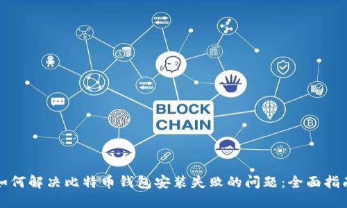 如何解决比特币钱包安装失败的问题：全面指南