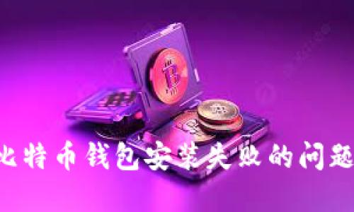 如何解决比特币钱包安装失败的问题：全面指南