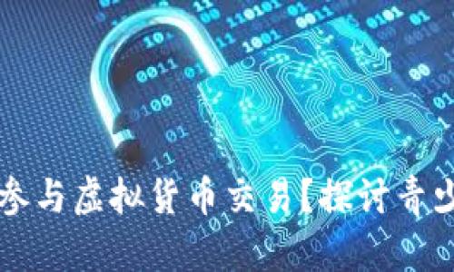 未满十八岁是否可以参与虚拟货币交易？探讨青少年与数字资产的世界